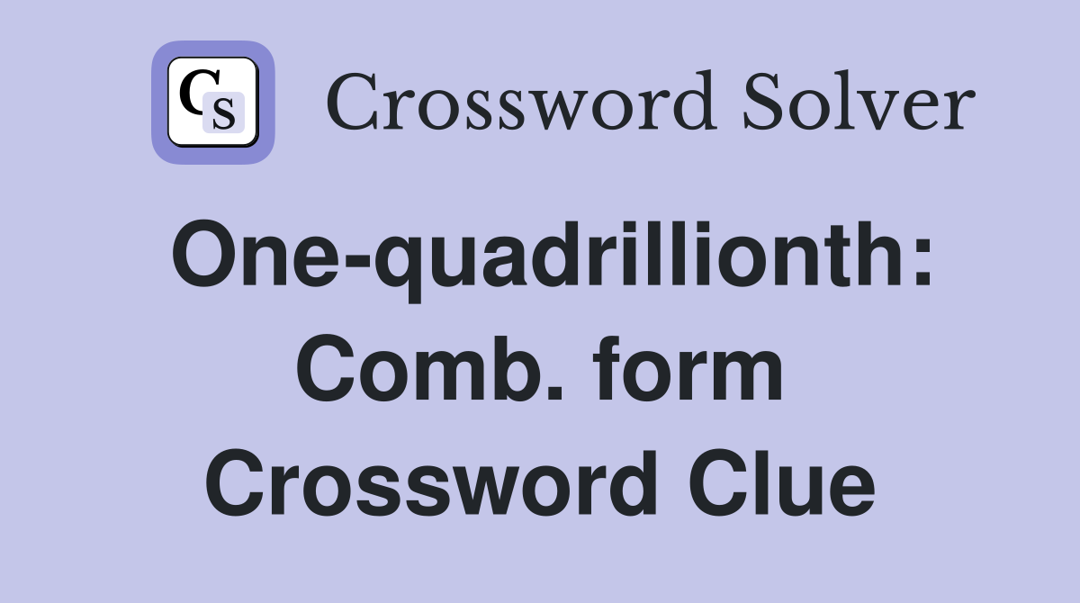 One-quadrillionth: Comb. form Crossword Clue