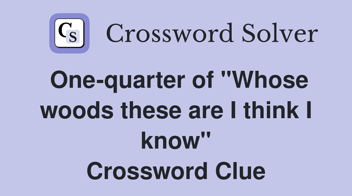 One-quarter of "Whose woods these are I think I know" Crossword Clue
