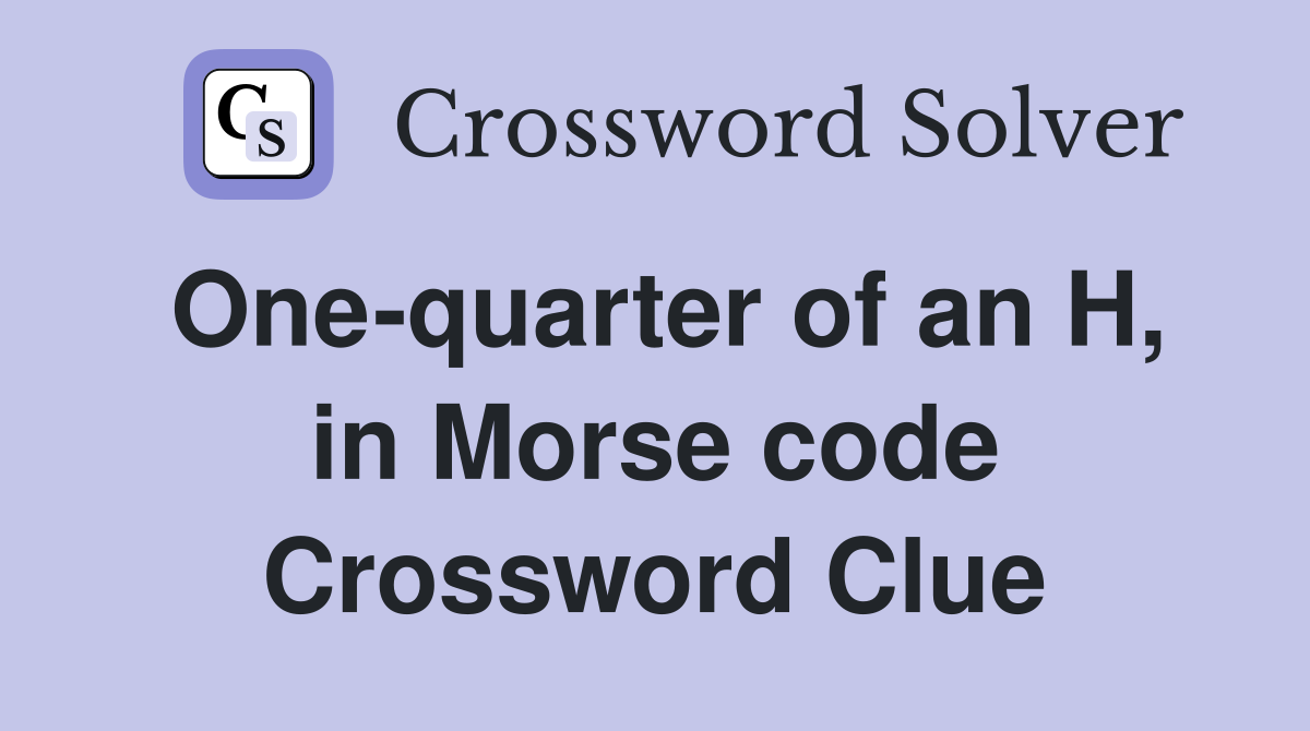 One-quarter of an H, in Morse code Crossword Clue