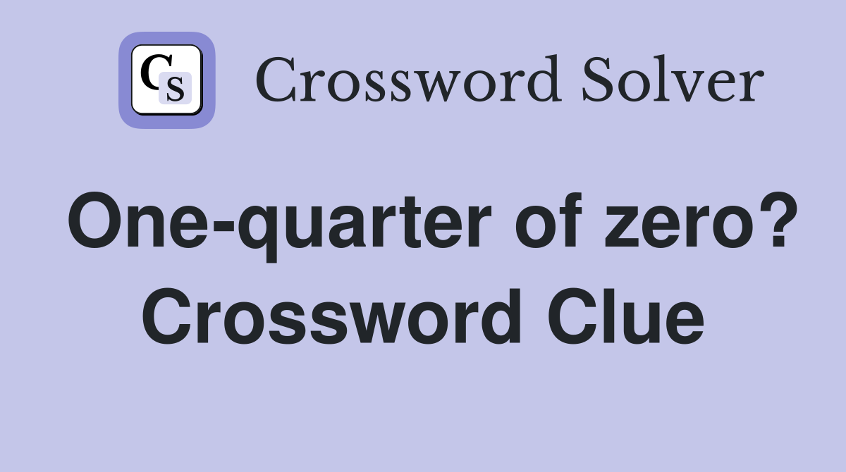 One-quarter of zero? Crossword Clue