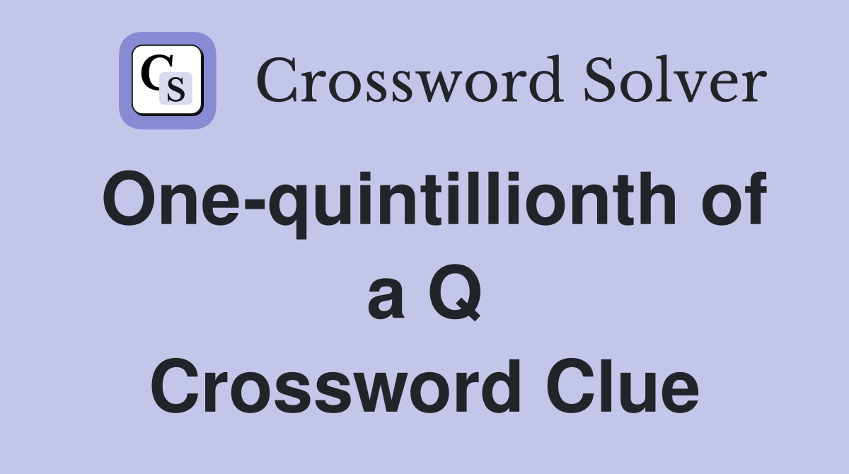One-quintillionth of a Q Crossword Clue