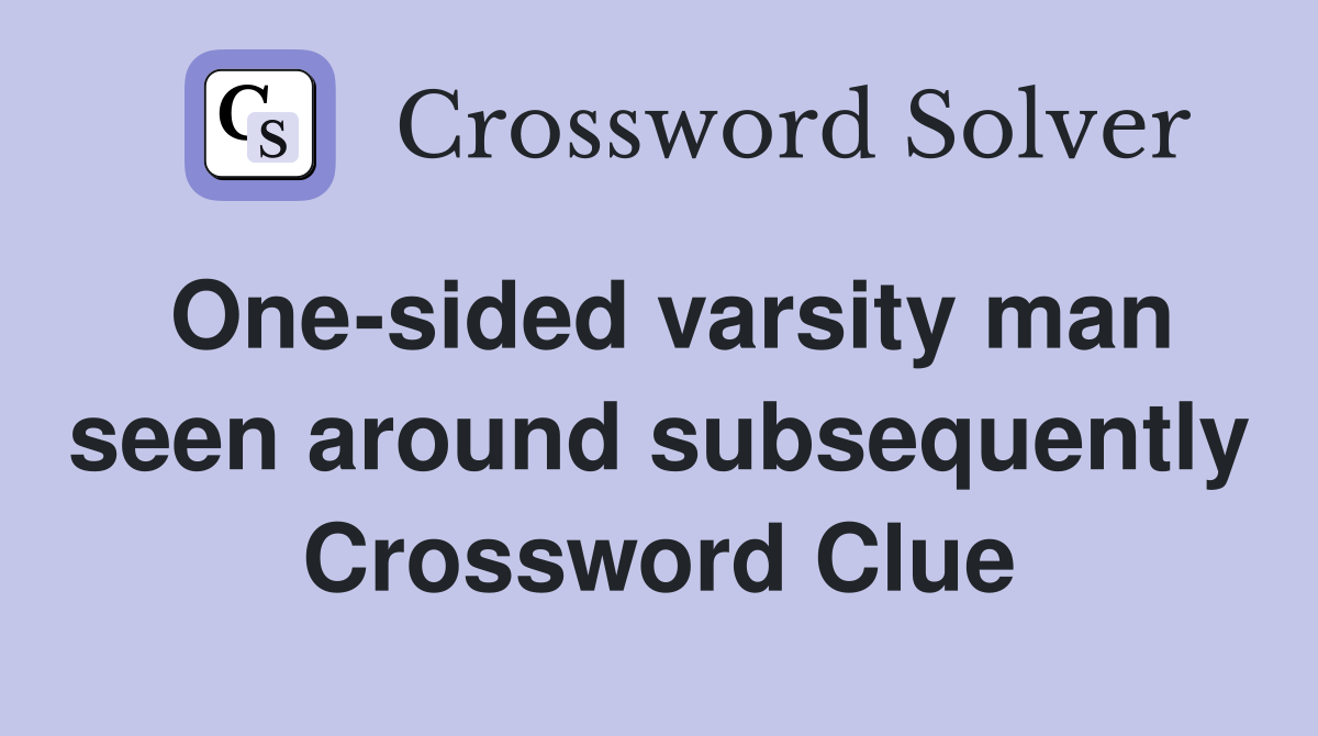 One-sided varsity man seen around subsequently Crossword Clue