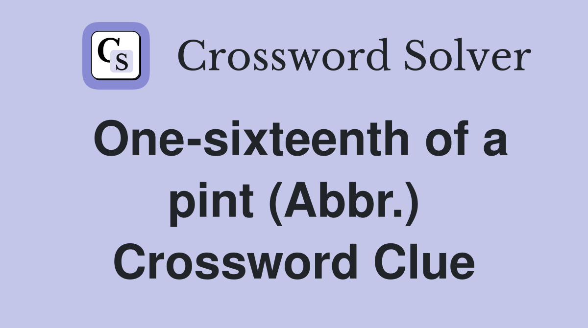 One-sixteenth of a pint (Abbr.) Crossword Clue