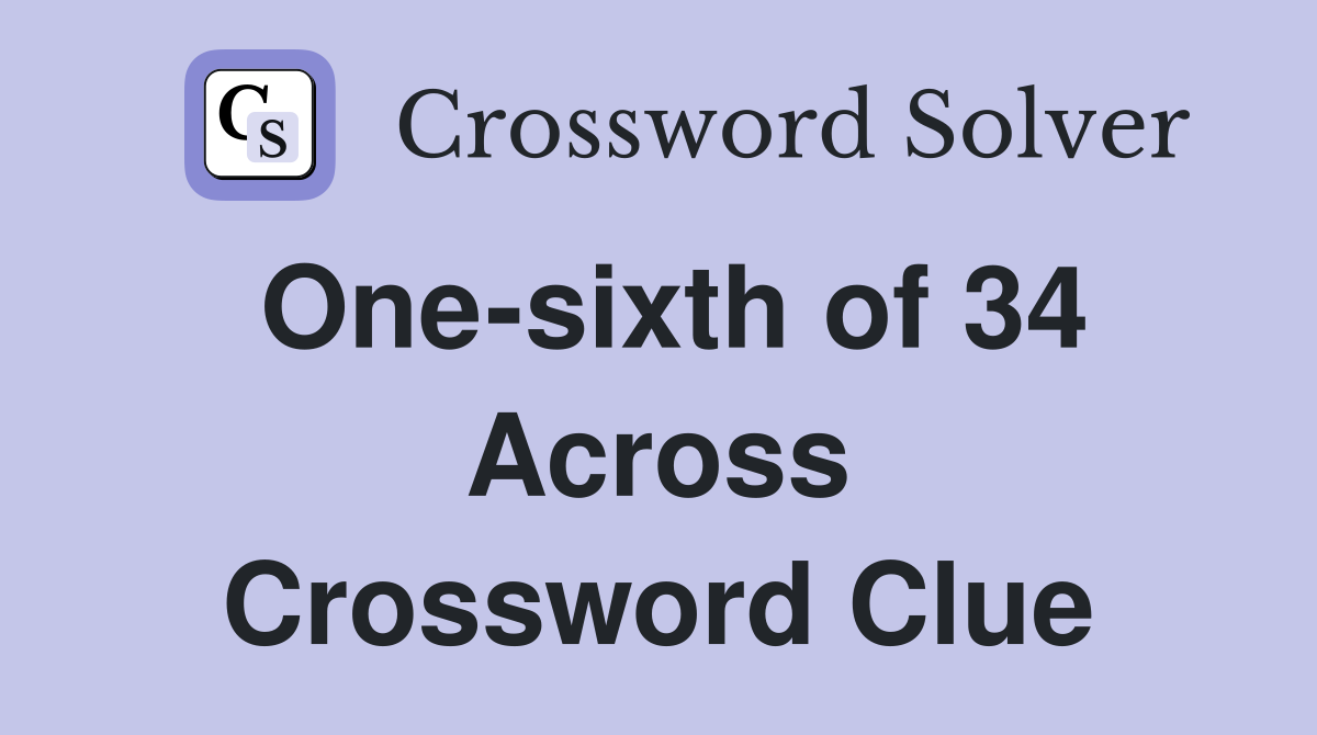 One-sixth of 34 Across Crossword Clue