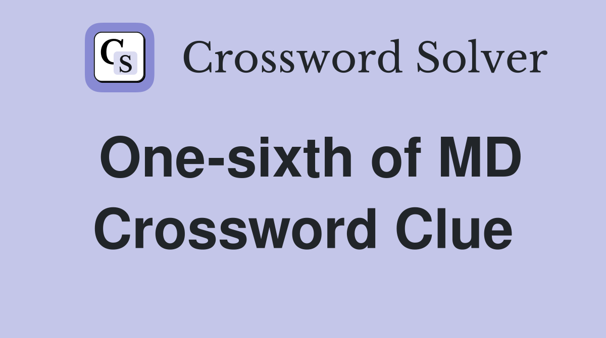 One-sixth of MD Crossword Clue