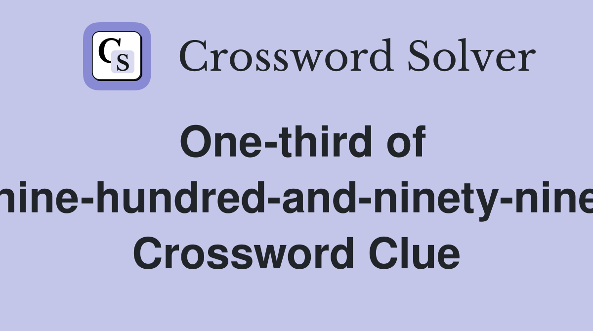One-third of "nine-hundred-and-ninety-nine" Crossword Clue
