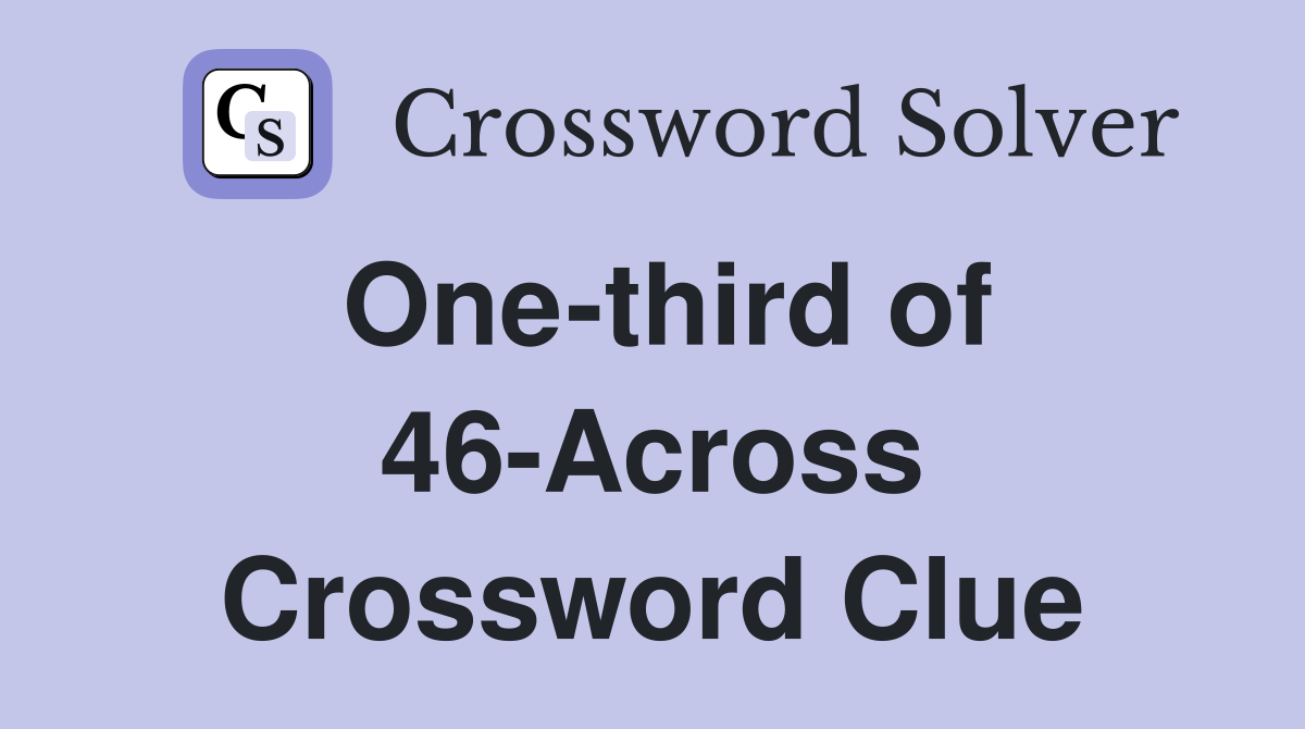 One-third of 46-Across Crossword Clue