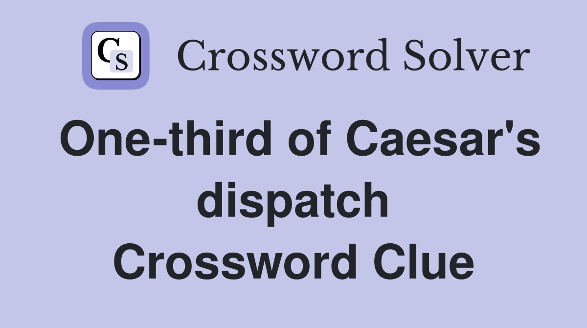 One-third of Caesar's dispatch Crossword Clue
