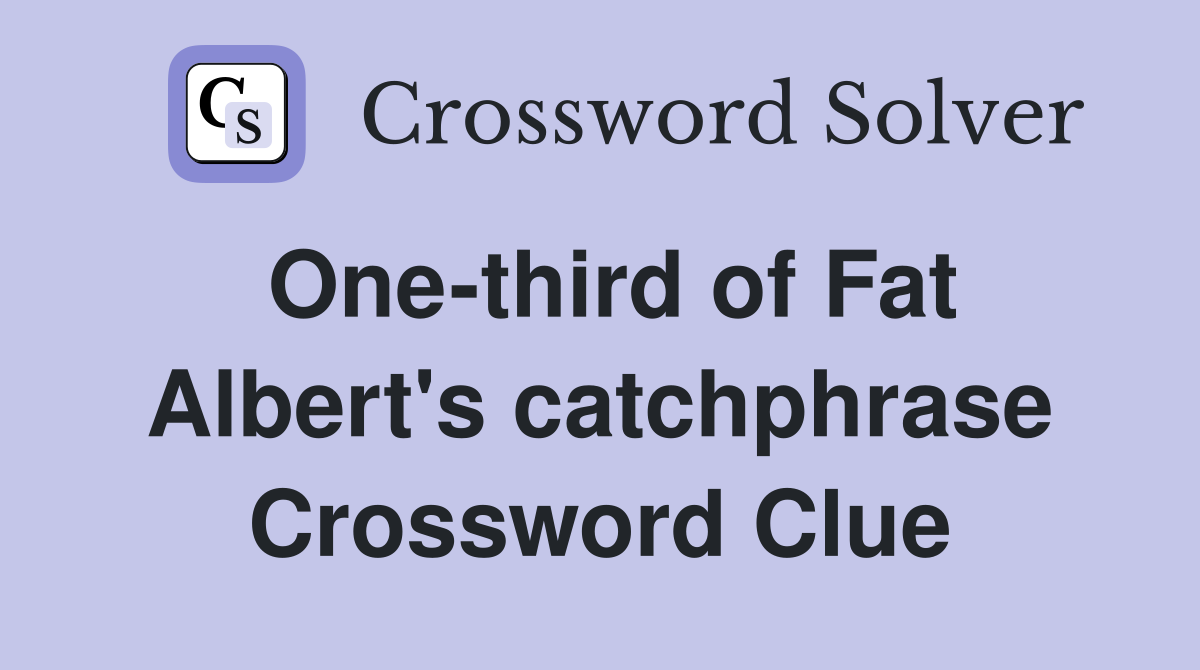 One-third of Fat Albert's catchphrase Crossword Clue