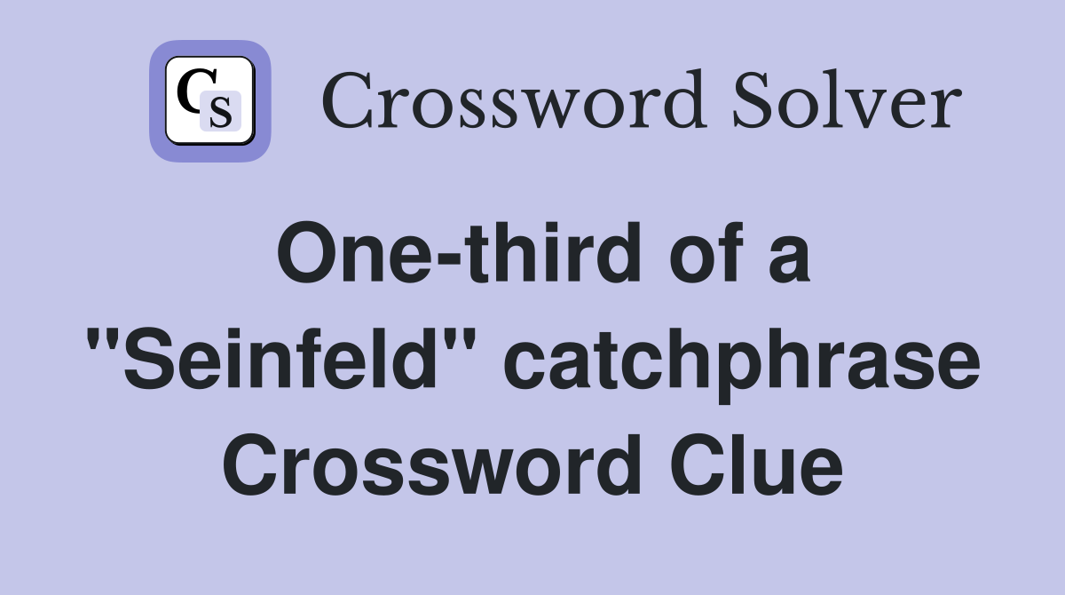One-third of a "Seinfeld" catchphrase Crossword Clue