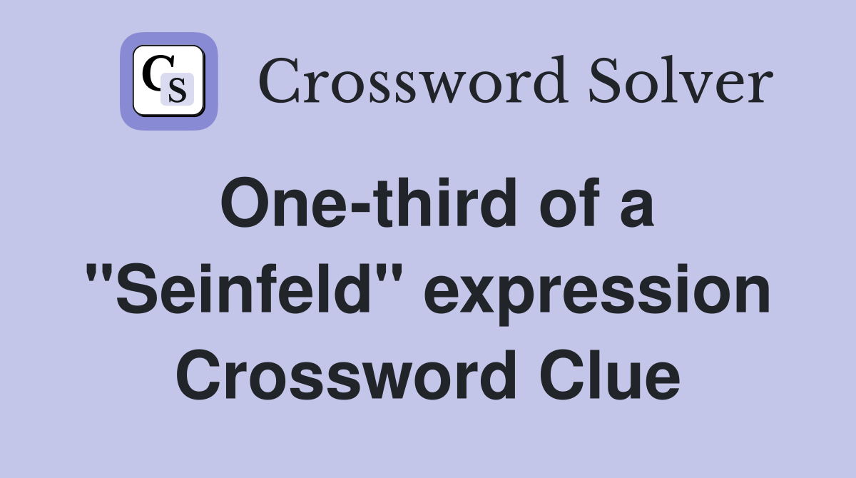 One-third of a "Seinfeld" expression Crossword Clue