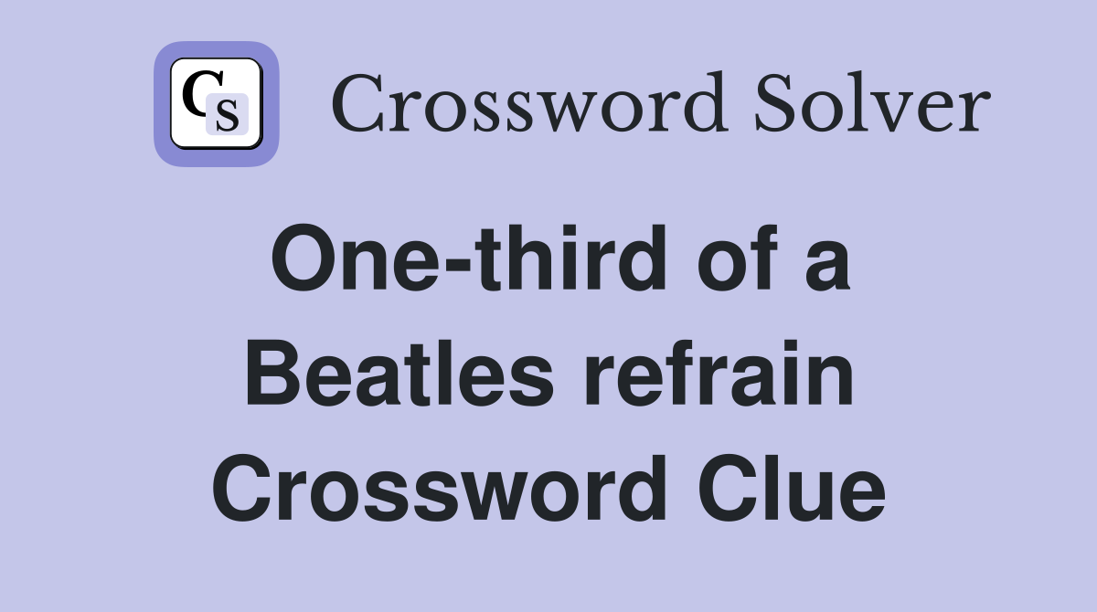 One-third of a Beatles refrain Crossword Clue
