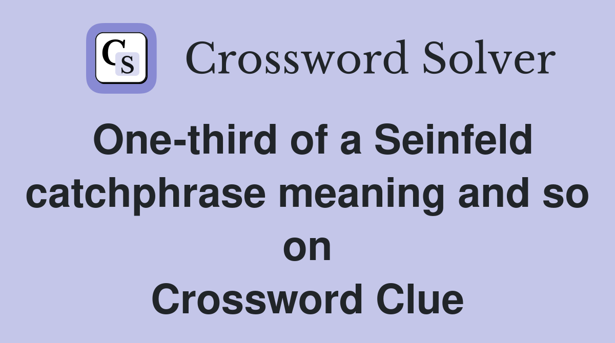 One-third of a Seinfeld catchphrase meaning and so on Crossword Clue