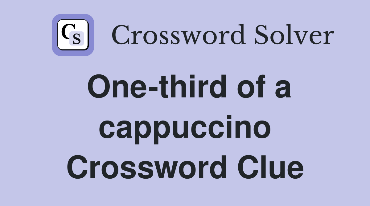 One-third of a cappuccino Crossword Clue