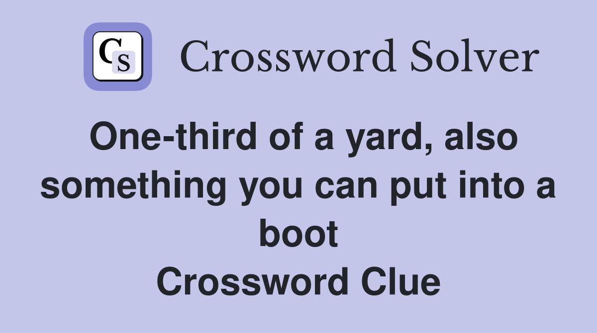 One-third of a yard, also something you can put into a boot Crossword Clue