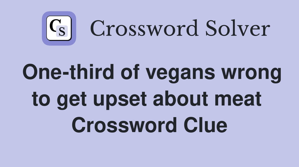 One-third of vegans wrong to get upset about meat  Crossword Clue