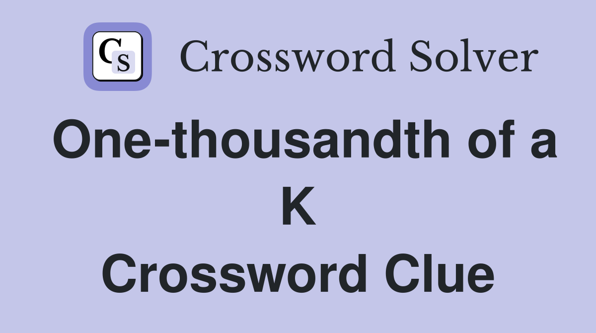 One-thousandth of a K Crossword Clue