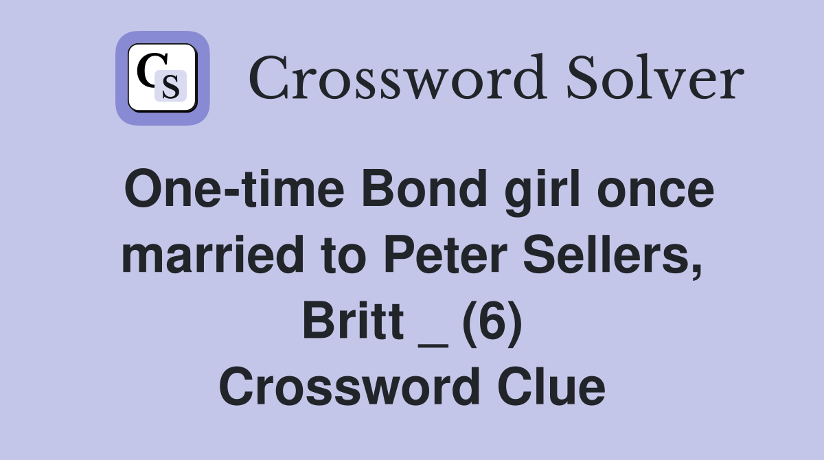 One-time Bond girl once married to Peter Sellers, Britt _ (6) Crossword Clue