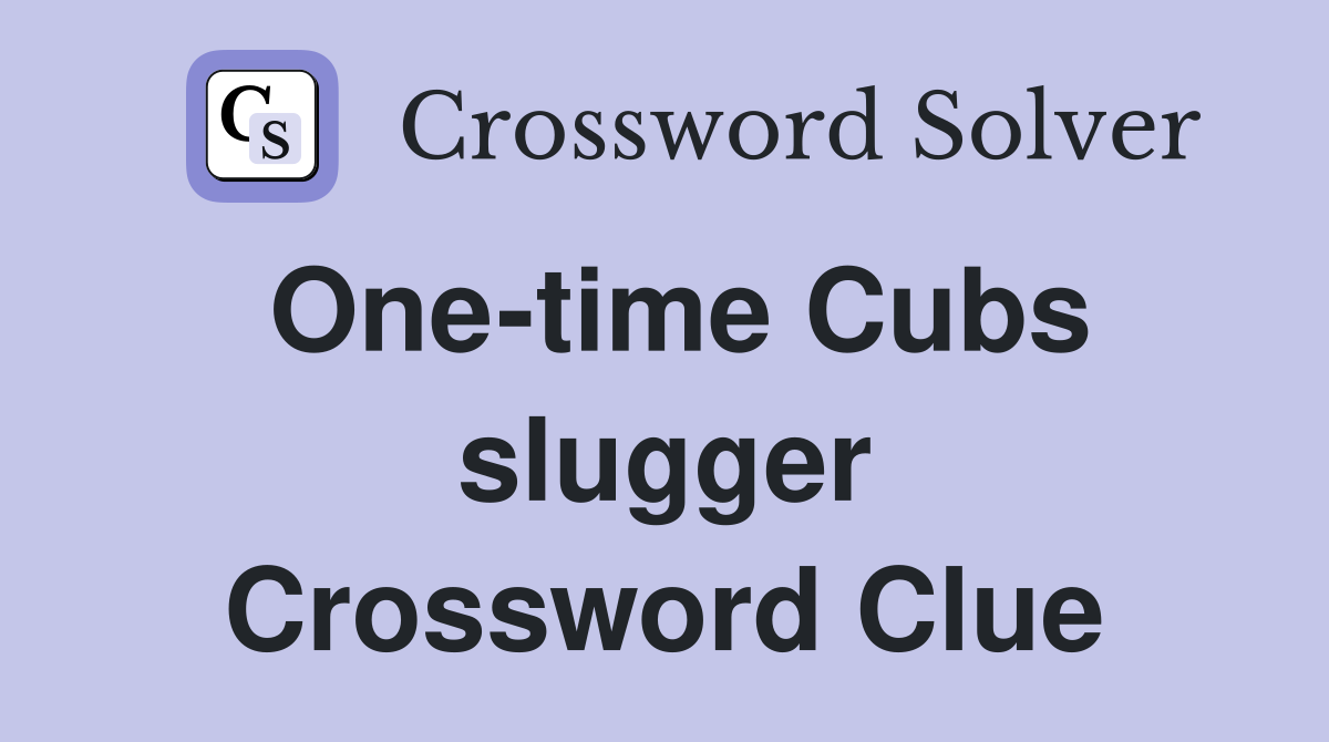 One-time Cubs slugger Crossword Clue