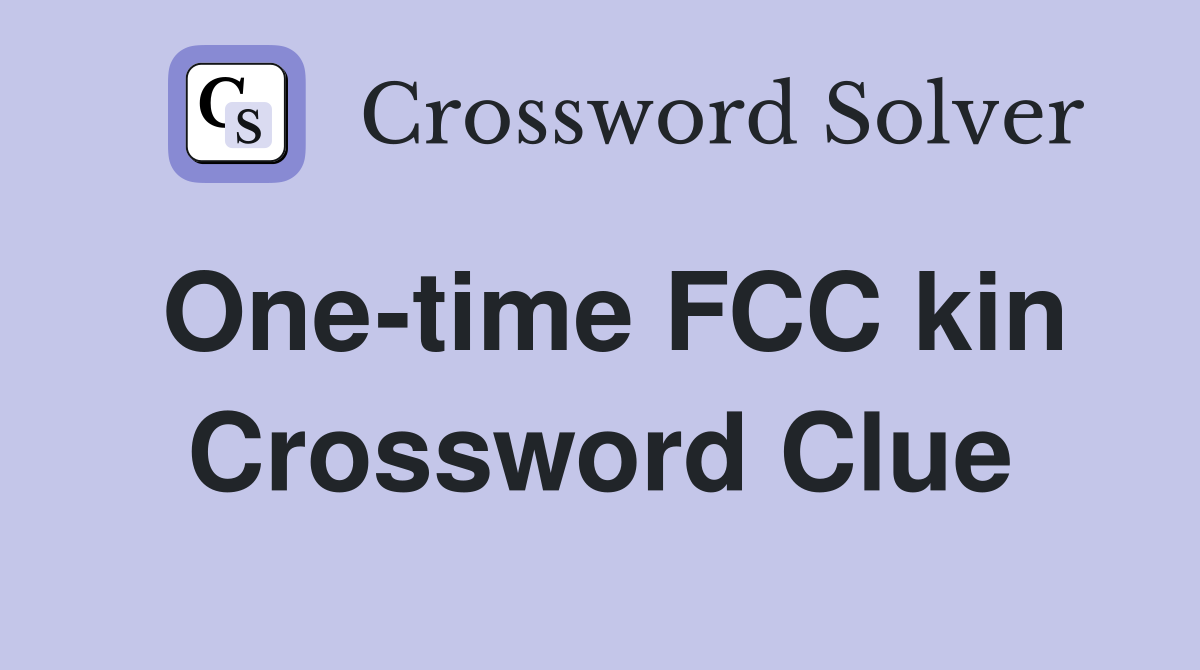 One-time FCC kin Crossword Clue