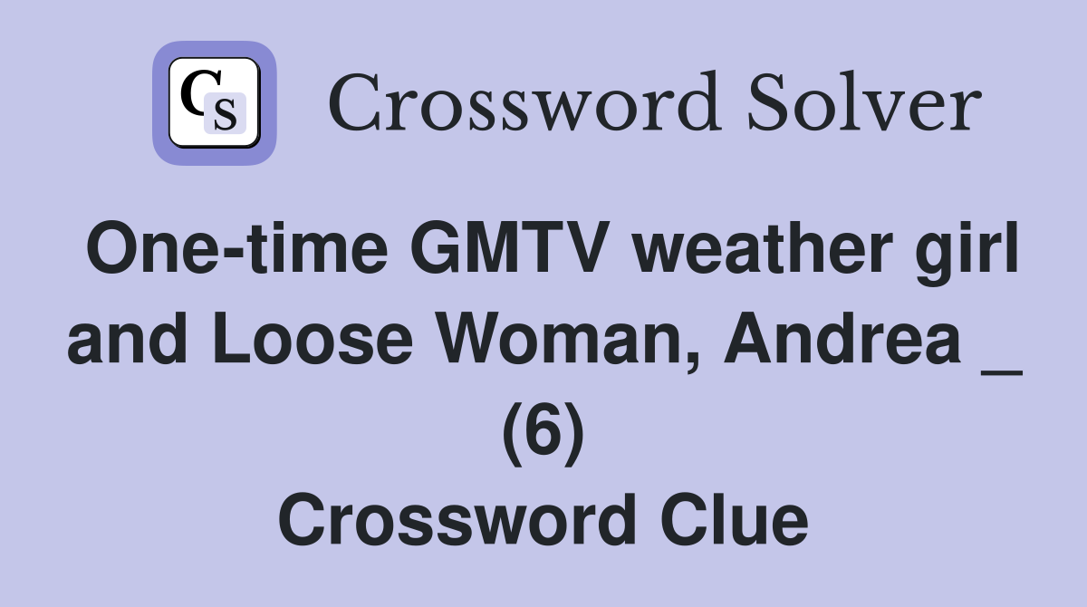 One-time GMTV weather girl and Loose Woman, Andrea _ (6) Crossword Clue