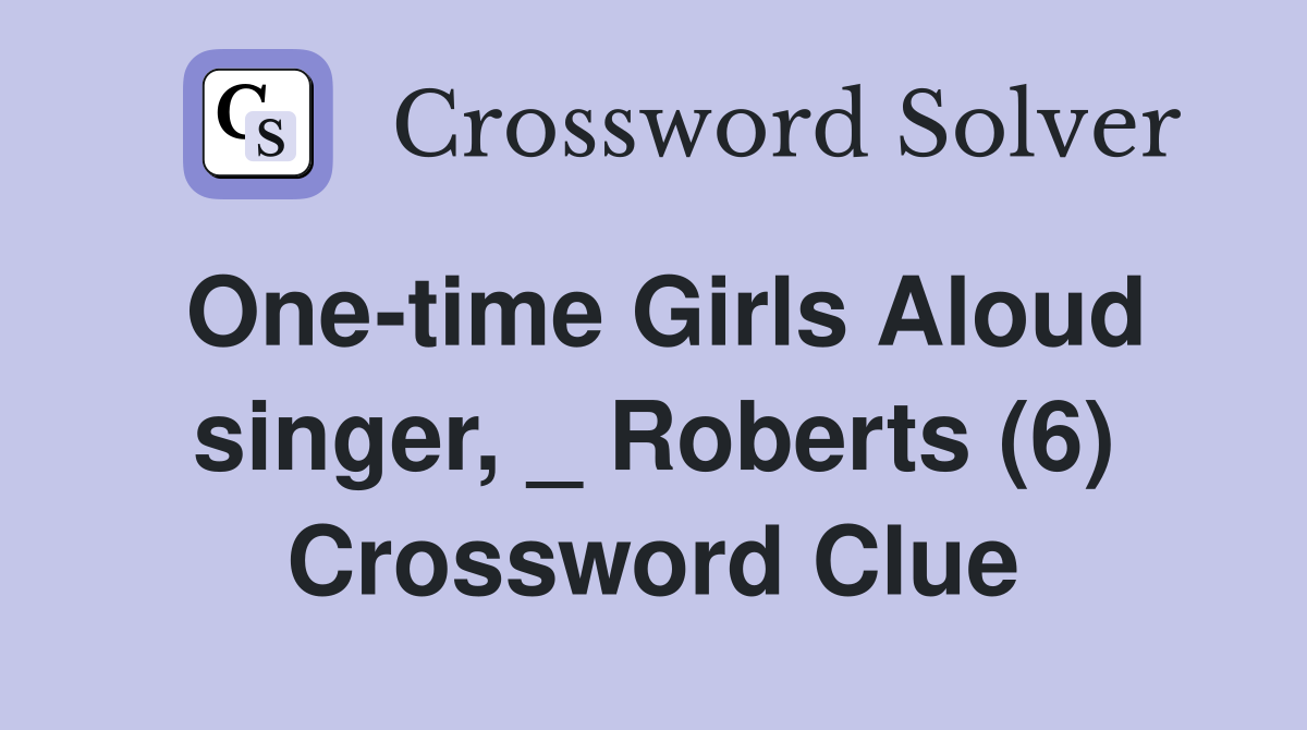 One-time Girls Aloud singer, _ Roberts (6) Crossword Clue