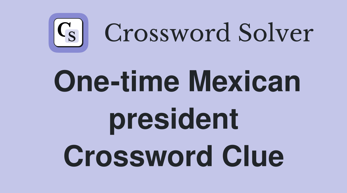 One-time Mexican president Crossword Clue