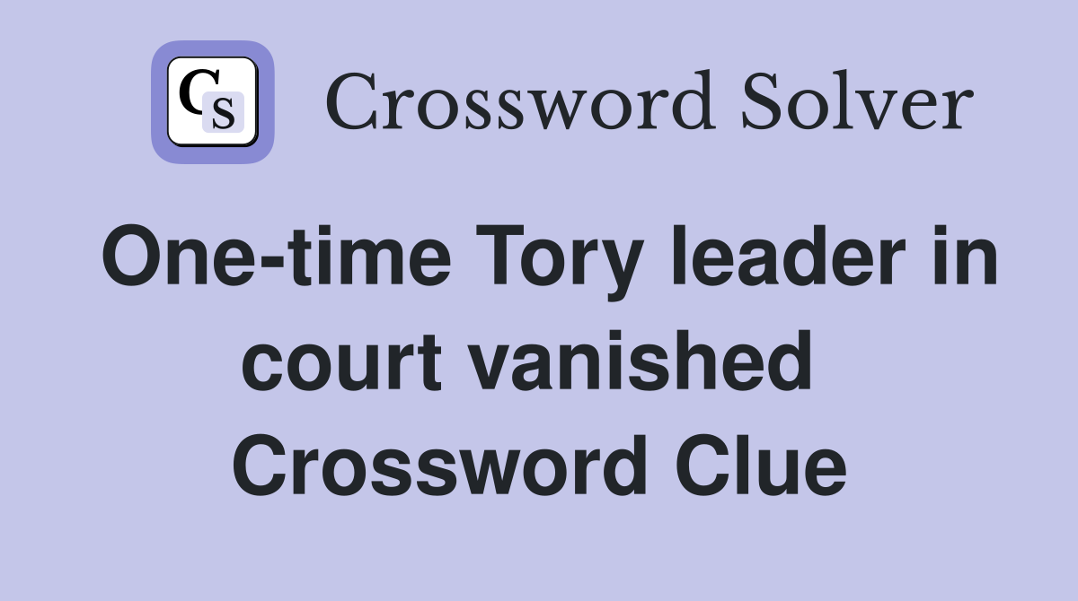 One-time Tory leader in court vanished  Crossword Clue