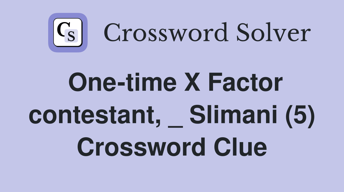 One-time X Factor contestant, _ Slimani (5) Crossword Clue