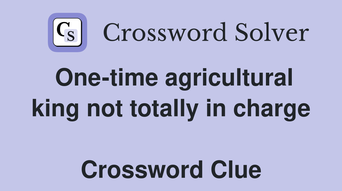 One-time agricultural king not totally in charge  Crossword Clue