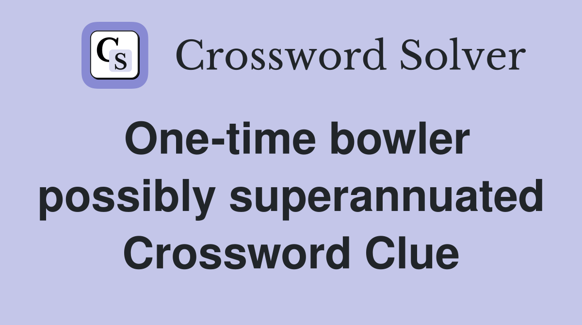 One-time bowler possibly superannuated Crossword Clue