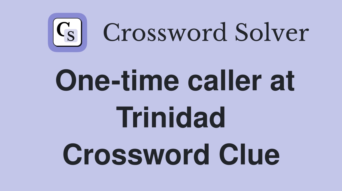 One-time caller at Trinidad Crossword Clue