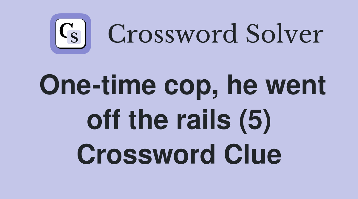 One-time cop, he went off the rails (5) Crossword Clue
