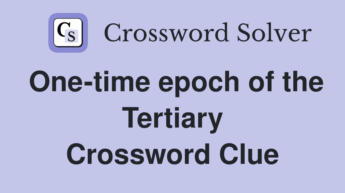One-time epoch of the Tertiary Crossword Clue