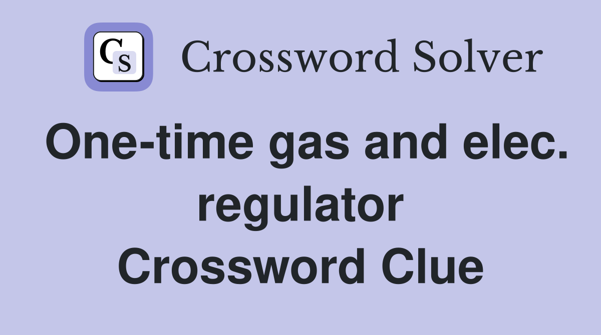 One-time gas and elec. regulator Crossword Clue
