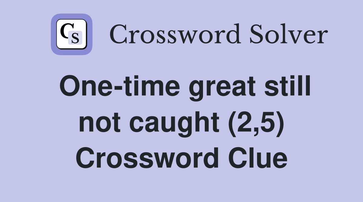 One-time great still not caught (2,5) Crossword Clue