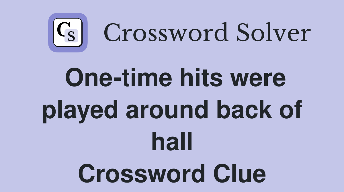 One-time hits were played around back of hall Crossword Clue