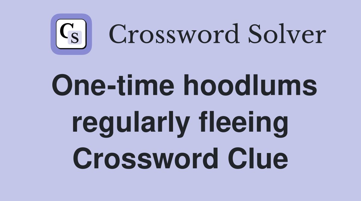 One-time hoodlums regularly fleeing Crossword Clue