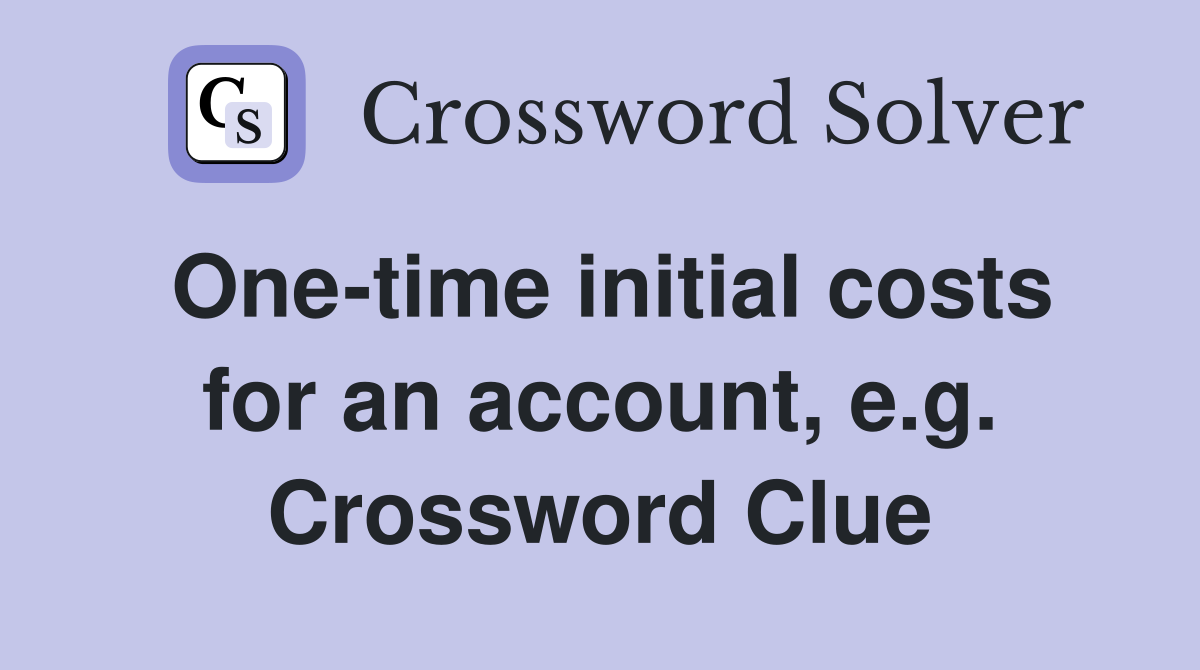 One-time initial costs for an account, e.g. Crossword Clue