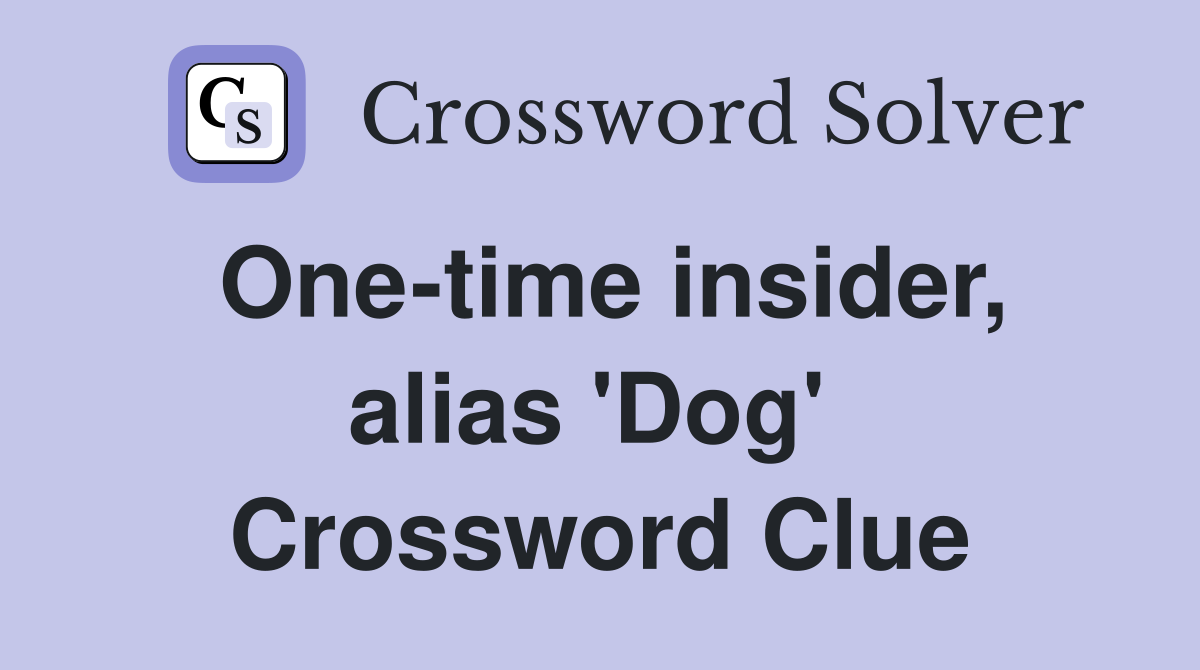 One-time insider, alias 'Dog'  Crossword Clue