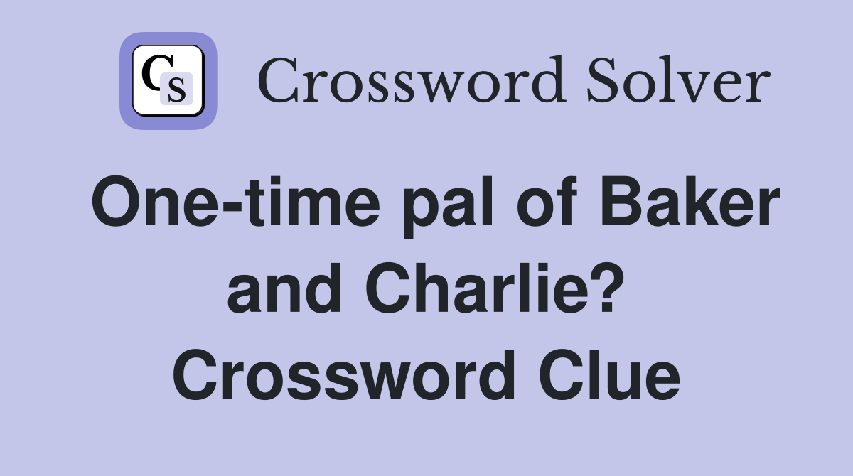 One-time pal of Baker and Charlie? Crossword Clue