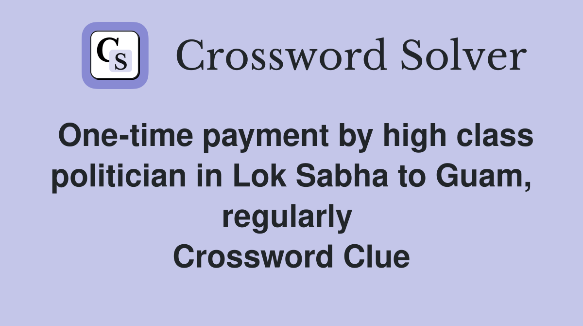 One-time payment by high class politician in Lok Sabha to Guam, regularly  Crossword Clue