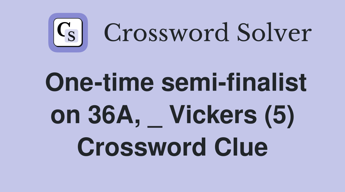 One-time semi-finalist on 36A, _ Vickers (5) Crossword Clue