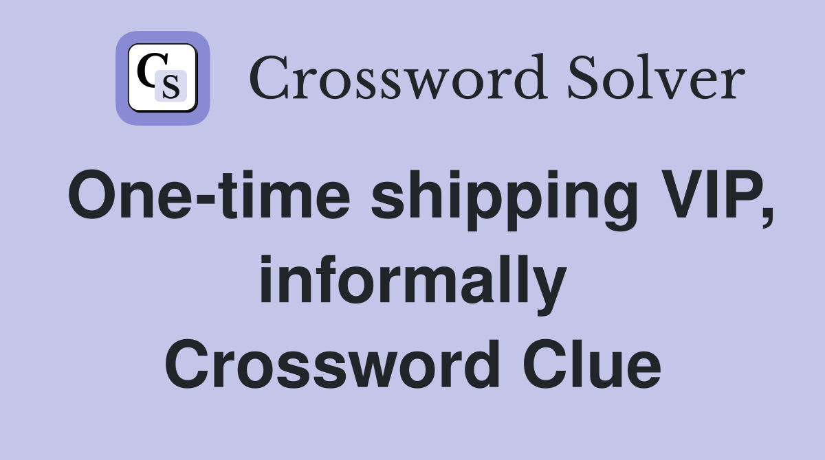 One-time shipping VIP, informally Crossword Clue