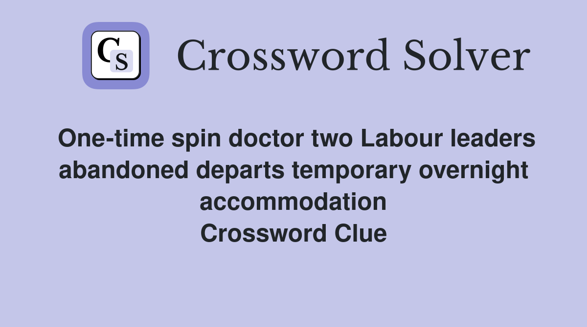 One-time spin doctor two Labour leaders abandoned departs temporary overnight accommodation Crossword Clue