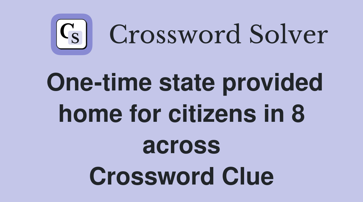 One-time state provided home for citizens in 8 across Crossword Clue