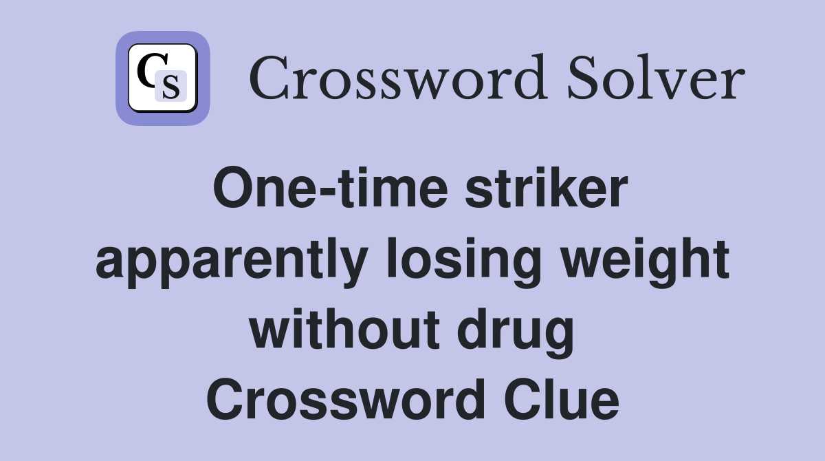 One-time striker apparently losing weight without drug Crossword Clue