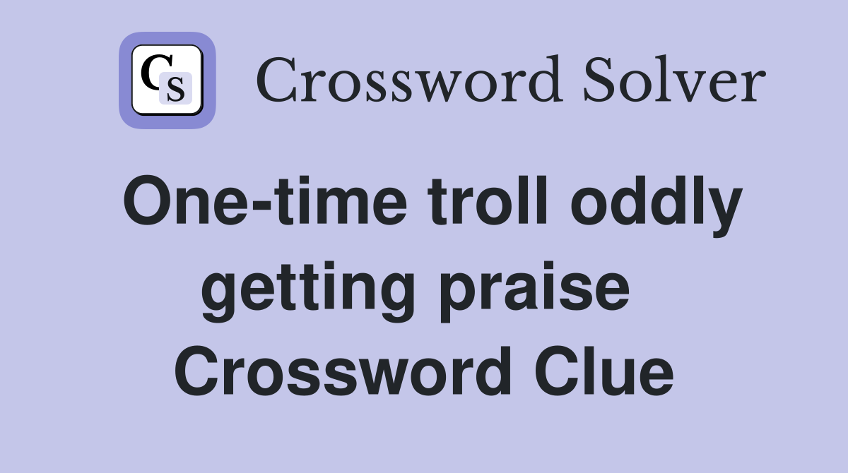 One-time troll oddly getting praise  Crossword Clue