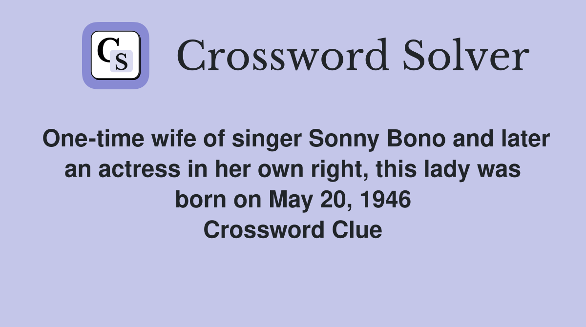 One-time wife of singer Sonny Bono and later an actress in her own right, this lady was born on May 20, 1946 Crossword Clue
