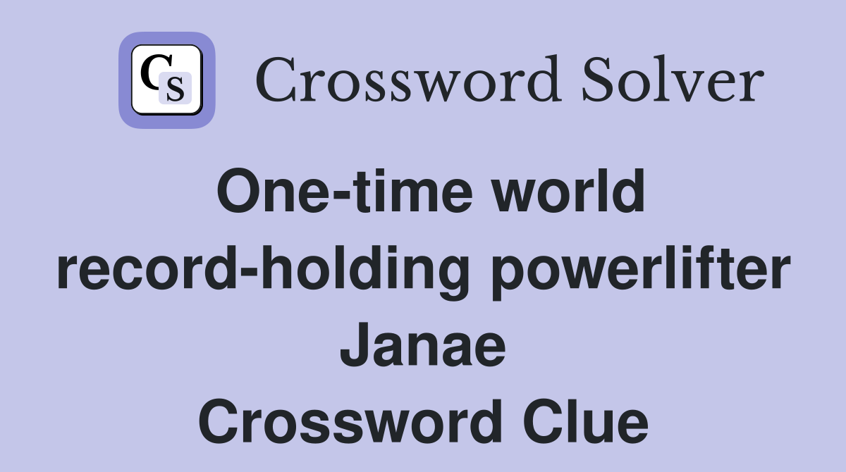 One-time world record-holding powerlifter Janae Crossword Clue
